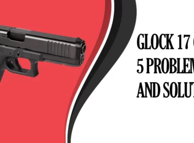 Common Glock 17 Gen 5 Problems and Solutions