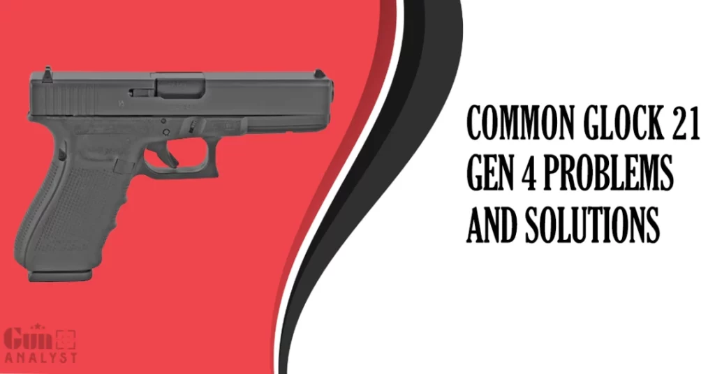 Common Glock 21 Gen 4 Problems and Solutions