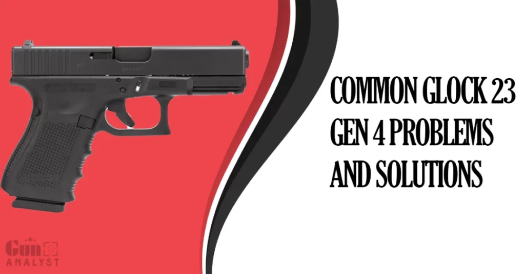 Common Glock 23 Gen 4 Problems and Solutions