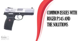 Common Issues with Ruger P345 and the Solutions