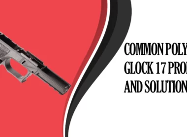 Common Polymer 80 Glock 17 Problems and Solutions